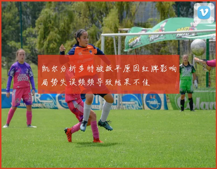 凯尔分析多特被扳平原因红牌影响局势失误频频导致结果不佳