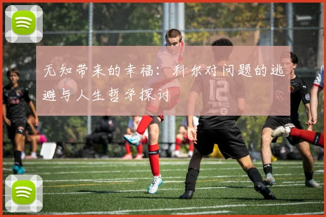 无知带来的幸福：科尔对问题的逃避与人生哲学探讨