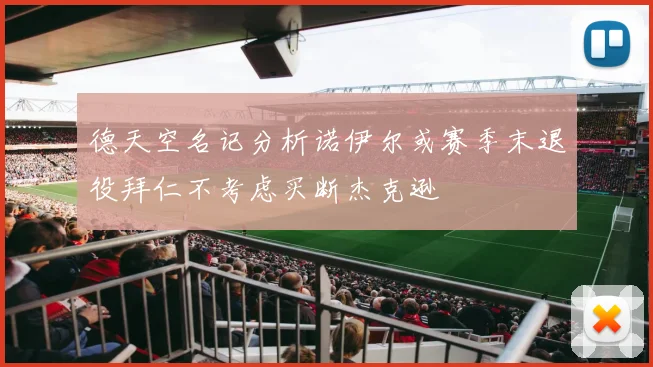 德天空名记分析诺伊尔或赛季末退役拜仁不考虑买断杰克逊