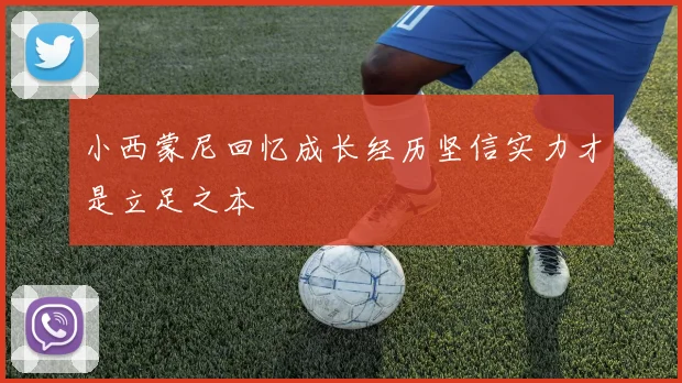 小西蒙尼回忆成长经历坚信实力才是立足之本