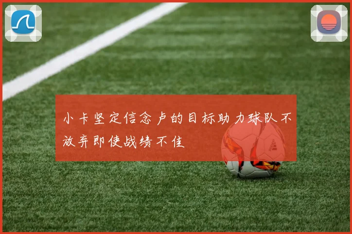 小卡坚定信念卢的目标助力球队不放弃即使战绩不佳
