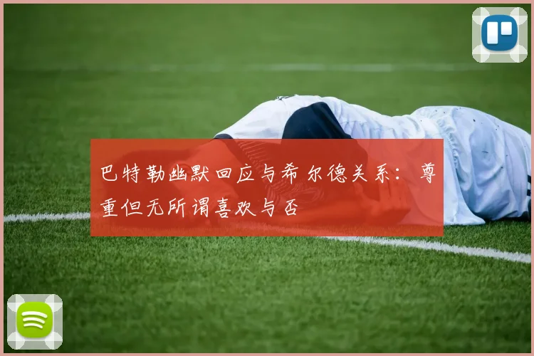 巴特勒幽默回应与希尔德关系：尊重但无所谓喜欢与否