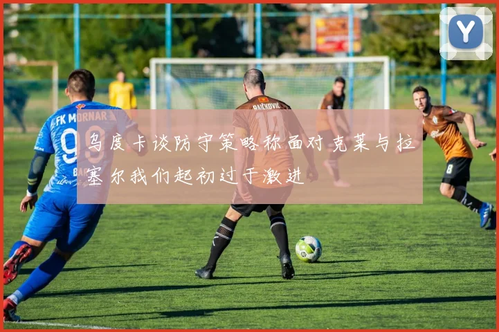 乌度卡谈防守策略称面对克莱与拉塞尔我们起初过于激进