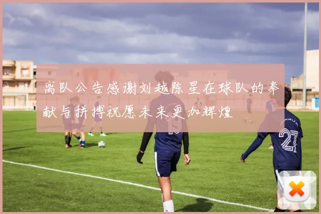 离队公告感谢刘越陈星在球队的奉献与拼搏祝愿未来更加辉煌