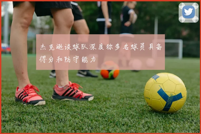 杰克逊谈球队深度称多名球员具备得分和防守能力