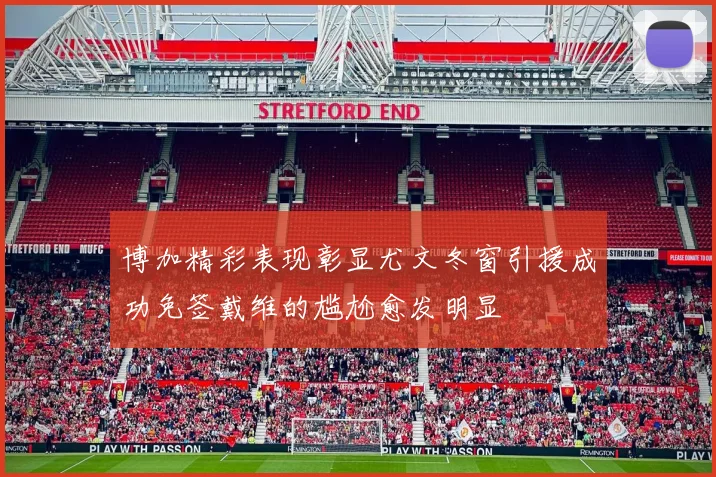 博加精彩表现彰显尤文冬窗引援成功免签戴维的尴尬愈发明显
