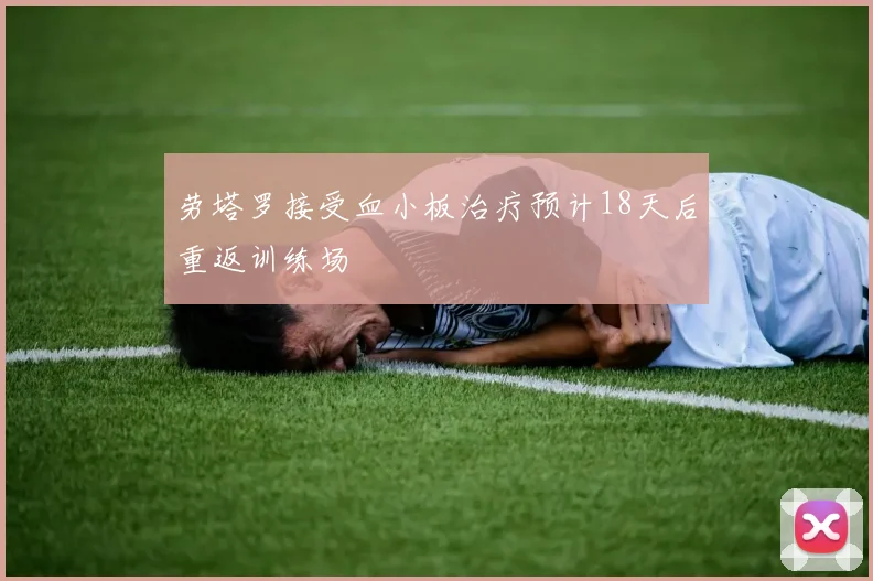 劳塔罗接受血小板治疗预计18天后重返训练场