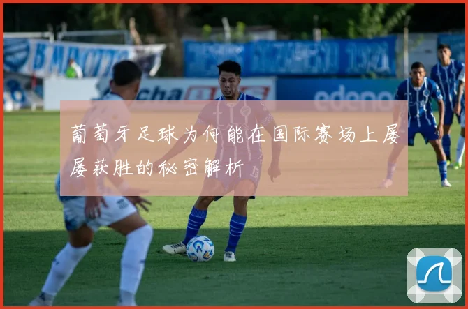 葡萄牙足球为何能在国际赛场上屡屡获胜的秘密解析
