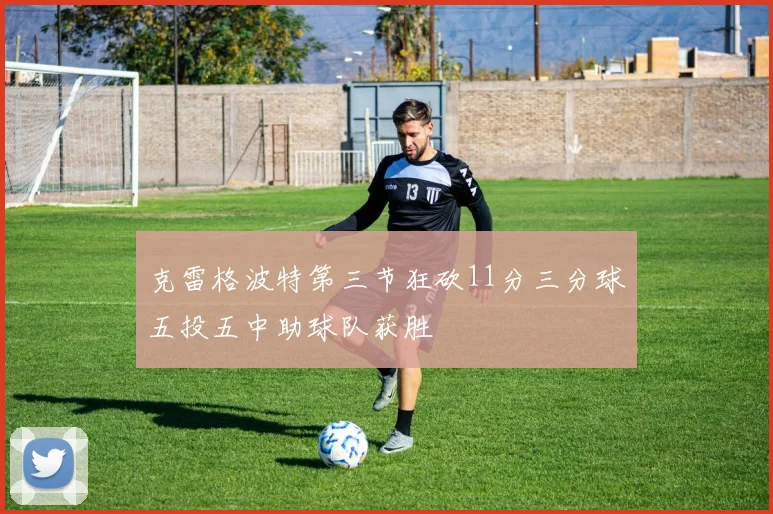克雷格波特第三节狂砍11分三分球五投五中助球队获胜