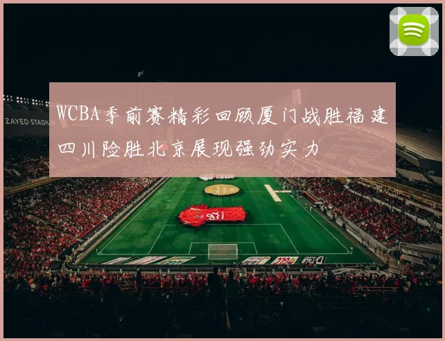WCBA季前赛精彩回顾厦门战胜福建四川险胜北京展现强劲实力