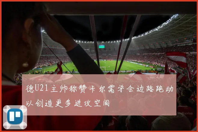 德U21主帅称赞卡尔需学会边路跑动以创造更多进攻空间