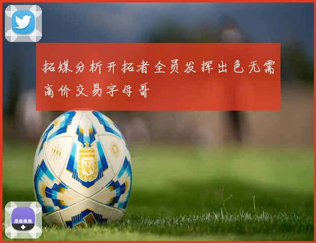 拓媒分析开拓者全员发挥出色无需高价交易字母哥
