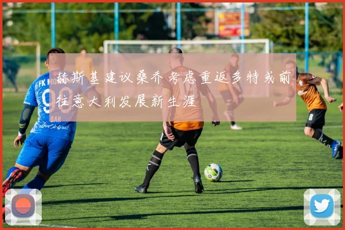 赫斯基建议桑乔考虑重返多特或前往意大利发展新生涯