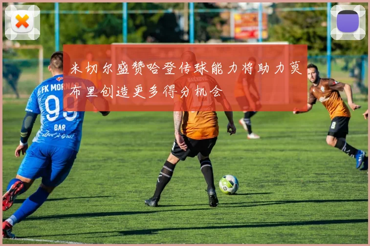 米切尔盛赞哈登传球能力将助力莫布里创造更多得分机会