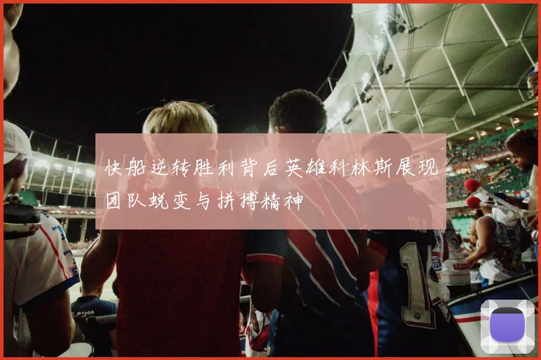 快船逆转胜利背后英雄科林斯展现团队蜕变与拼搏精神