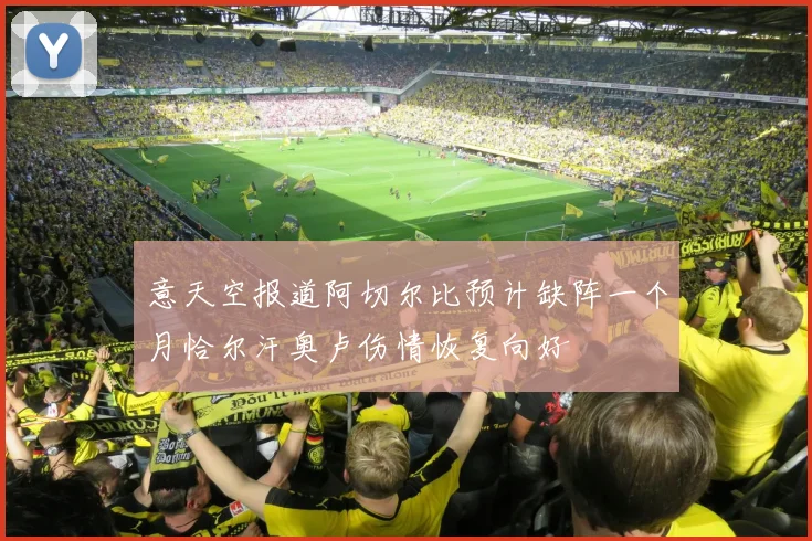 意天空报道阿切尔比预计缺阵一个月恰尔汗奥卢伤情恢复向好