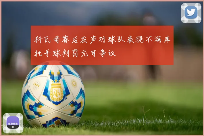 科瓦奇赛后发声对球队表现不满库托手球判罚无可争议